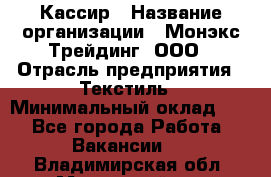 Кассир › Название организации ­ Монэкс Трейдинг, ООО › Отрасль предприятия ­ Текстиль › Минимальный оклад ­ 1 - Все города Работа » Вакансии   . Владимирская обл.,Муромский р-н